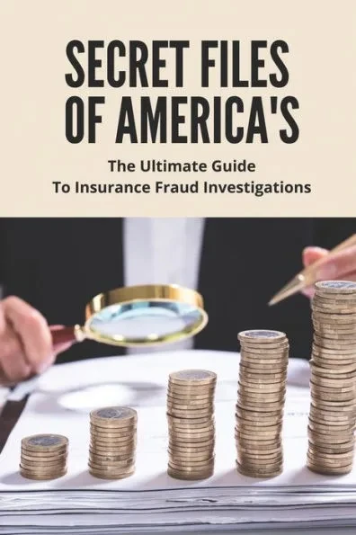 Secret Files Of America's: The Ultimate Guide To Insurance Fraud Investigations: Insurance Fraud Cases