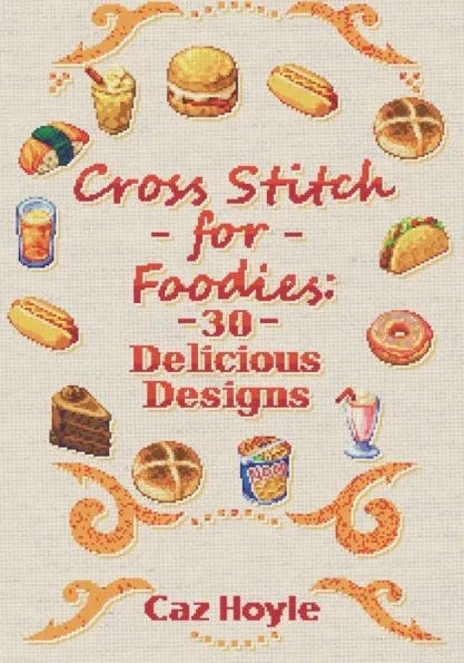 Cross Stitch for Foodies: 30 Delicious Designs: 30 cross stitch designs, featuring a large variety of different foods.