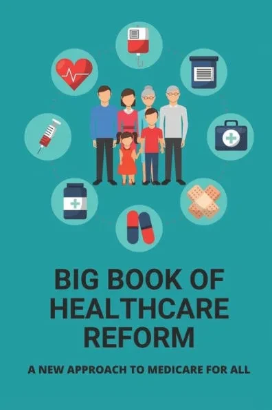 Big Book Of Healthcare Reform: A New Approach To Medicare For All: Health Insurance