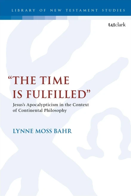 “The Time Is Fulfilled”: Jesus’s Apocalypticism in the Context of Continental Philosophy (The Library of New Testament Studies)
