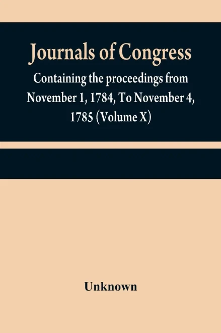 Journals Of Congress: Containing The Proceedings From November 1, 1784, To November 4, 1785 (Volume X)