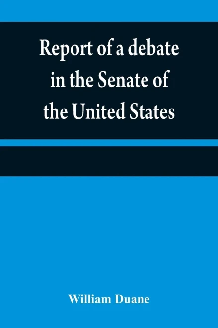 Report Of A Debate In The Senate Of The United States, On A Resolution For Recommending To The Legilatures [Sic] Of The Several States, An Amendment ... Of The Constitution Of The United States,