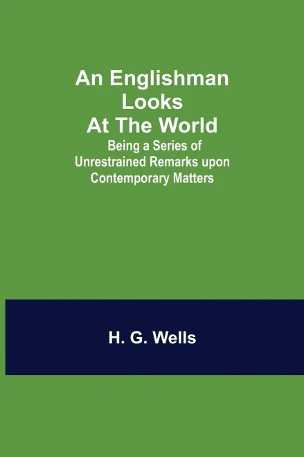 An Englishman Looks At The World; Being A Series Of Unrestrained Remarks Upon Contemporary Matters