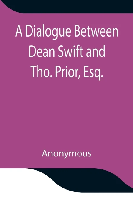 A Dialogue Between Dean Swift And Tho. Prior, Esq. In The Isles Of St. Patrick'S Church, Dublin, On That Memorable Day, October 9Th, 1753