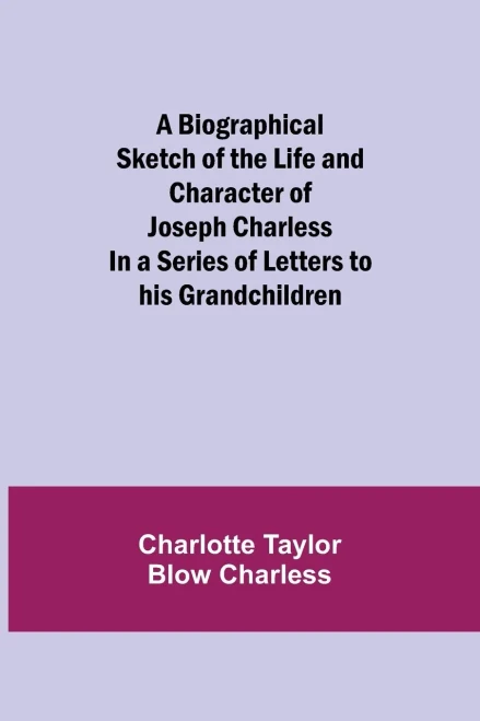 A Biographical Sketch Of The Life And Character Of Joseph Charless; In A Series Of Letters To His Grandchildren