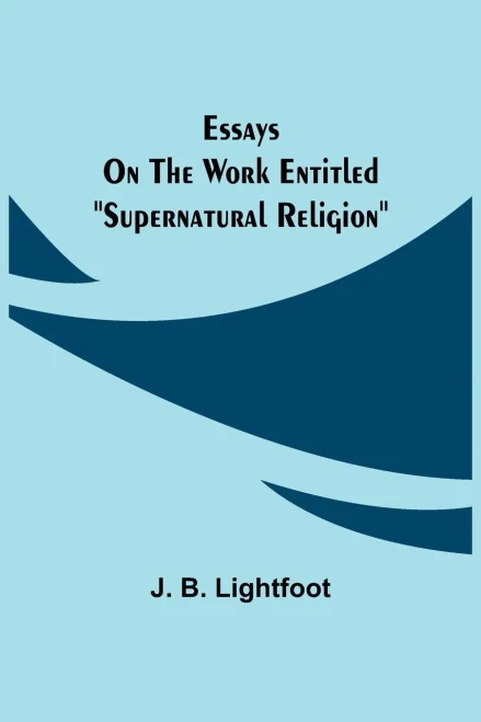 Essays On The Work Entitled Supernatural Religion