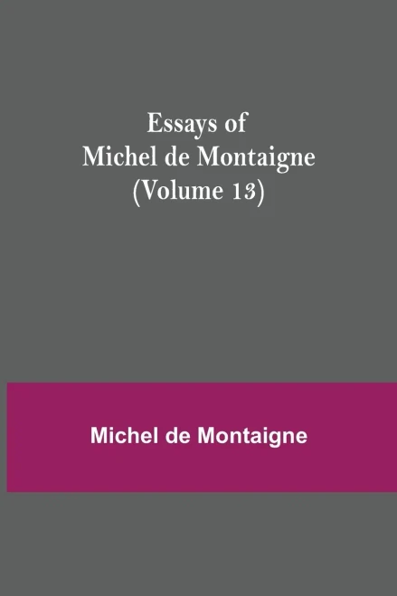 Essays Of Michel De Montaigne (Volume 13)