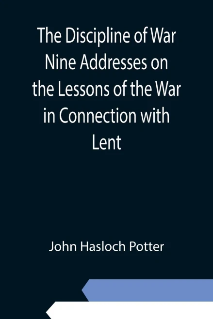 The Discipline Of War Nine Addresses On The Lessons Of The War In Connection With Lent