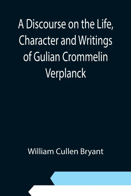 A Discourse On The Life, Character And Writings Of Gulian Crommelin Verplanck