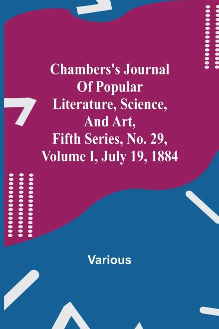 Chambers'S Journal Of Popular Literature, Science, And Art, Fifth Series, No. 29, Volume I, July 19, 1884