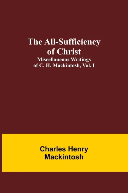 The All-Sufficiency Of Christ. Miscellaneous Writings Of C. H. Mackintosh, Vol. I