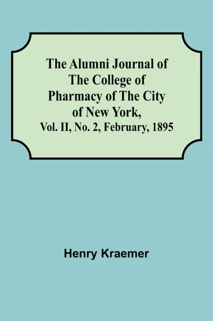 The Alumni Journal Of The College Of Pharmacy Of The City Of New York, Vol. Ii, No. 2, February, 1895