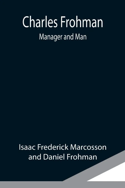 Charles Frohman: Manager And Man