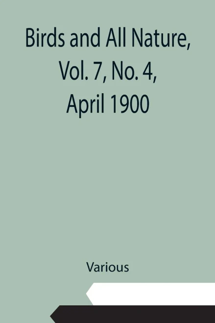 Birds And All Nature, Vol. 7, No. 4, April 1900