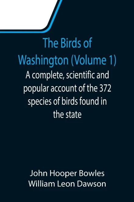 The Birds Of Washington (Volume 1); A Complete, Scientific And Popular Account Of The 372 Species Of Birds Found In The State