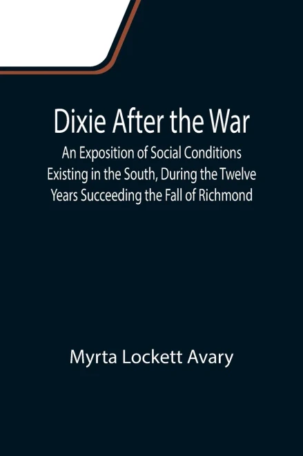 Dixie After The War An Exposition Of Social Conditions Existing In The South, During The Twelve Years Succeeding The Fall Of Richmond