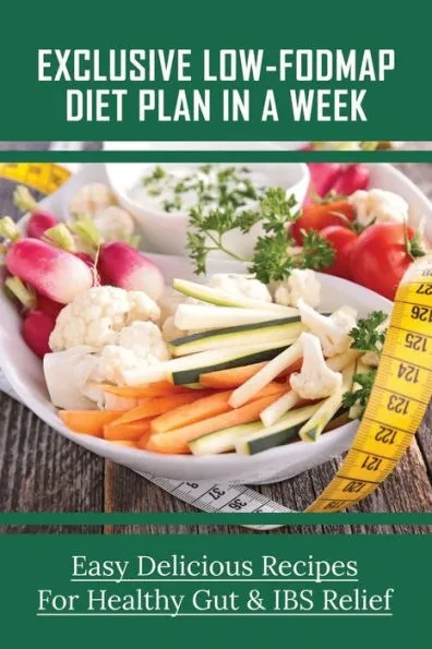 Exclusive Low-FODMAP Diet Plan In A Week: Easy Delicious Recipes For Healthy Gut & IBS Relief: Try A Fodmaps Diet To Manage Irritable Bowel Syndrome