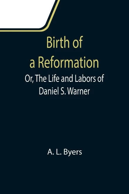Birth Of A Reformation; Or, The Life And Labors Of Daniel S. Warner