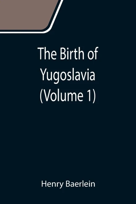 The Birth Of Yugoslavia (Volume 1)