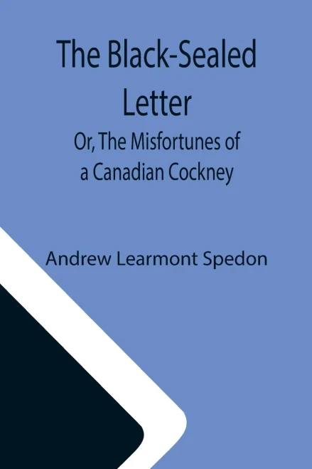 The Black-Sealed Letter; Or, The Misfortunes Of A Canadian Cockney.