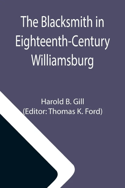 The Blacksmith In Eighteenth-Century Williamsburg; An Account Of His Life & Times And Of His Craft