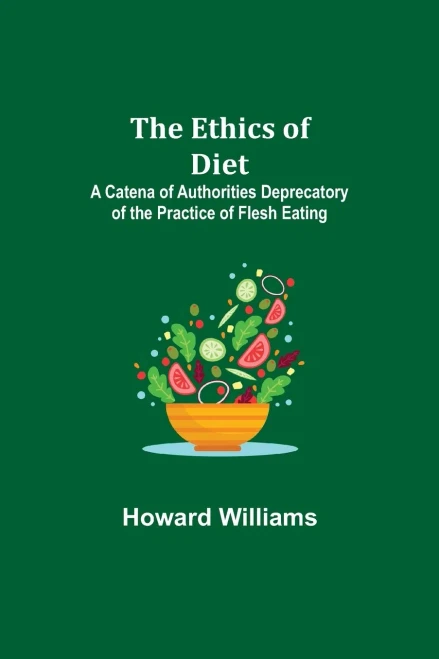 The Ethics Of Diet; A Catena Of Authorities Deprecatory Of The Practice Of Flesh Eating