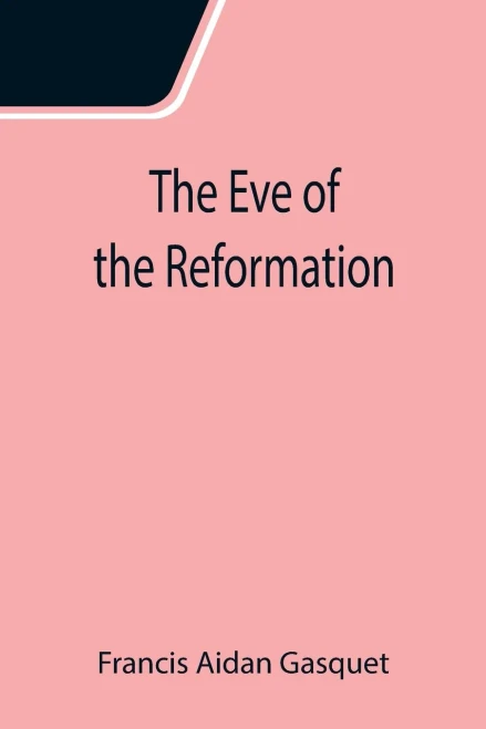 The Eve Of The Reformation; Studies In The Religious Life And Thought Of The English People In The Period Preceding The Rejection Of The Roman Jurisdiction By Henry Viii