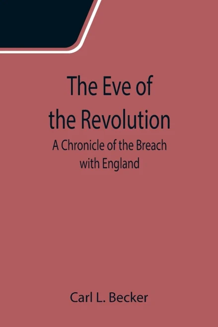 The Eve Of The Revolution; A Chronicle Of The Breach With England