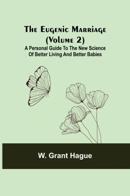 The Eugenic Marriage (Volume 2); A Personal Guide To The New Science Of Better Living And Better Babies