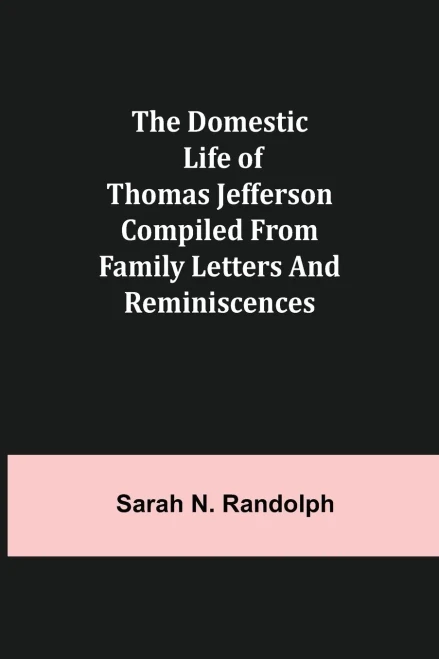 The Domestic Life Of Thomas Jefferson Compiled From Family Letters And Reminiscences
