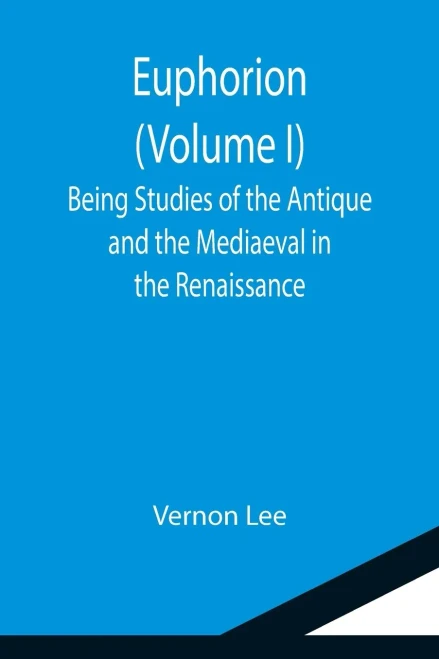 Euphorion (Volume I); Being Studies Of The Antique And The Mediaeval In The Renaissance