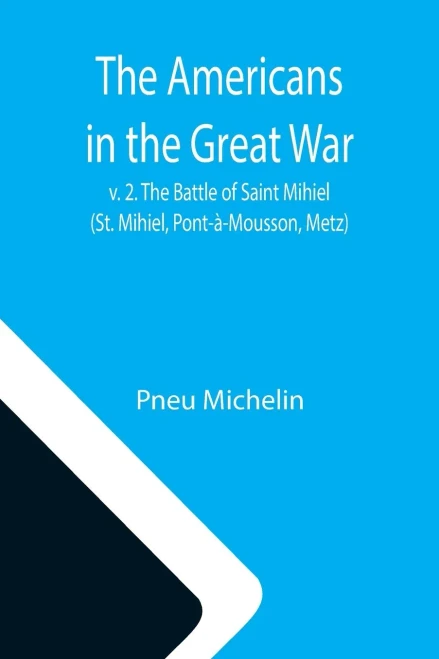 The Americans In The Great War; V. 2. The Battle Of Saint Mihiel (St. Mihiel, Pont-À-Mousson, Metz)