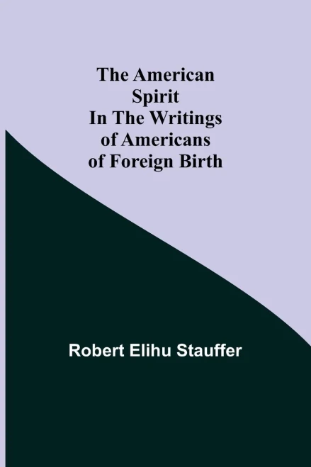 The American Spirit In The Writings Of Americans Of Foreign Birth