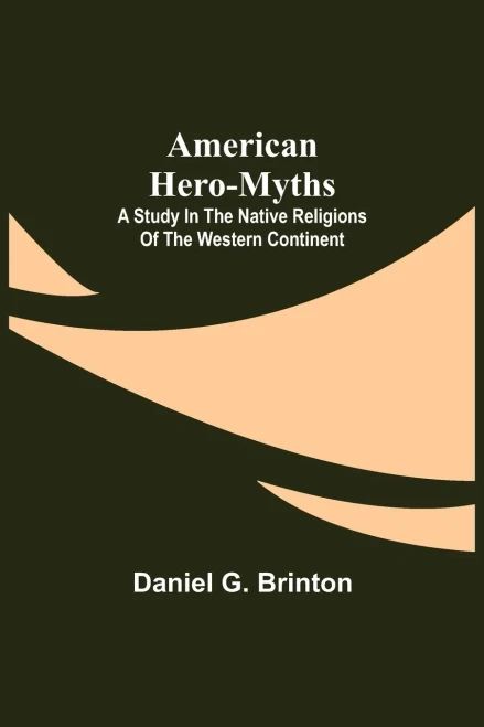 American Hero-Myths: A Study In The Native Religions Of The Western Continent