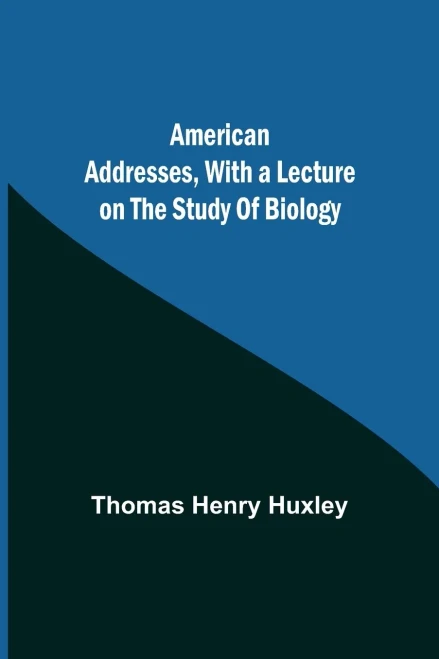 American Addresses, With A Lecture On The Study Of Biology