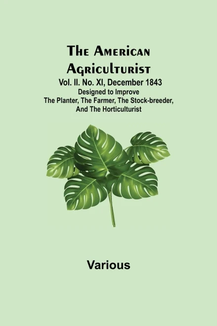 The American Agriculturist. Vol. Ii. No. Xi, December 1843; Designed To Improve The Planter, The Farmer, The Stock-Breeder, And The Horticulturist
