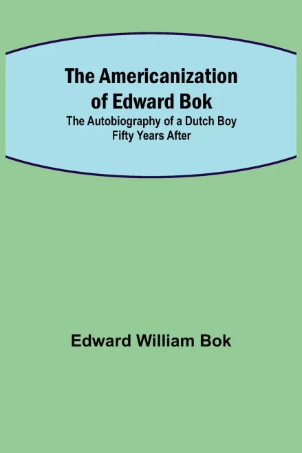 The Americanization Of Edward Bok; The Autobiography Of A Dutch Boy Fifty Years After