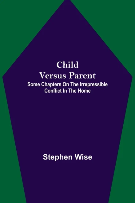 Child Versus Parent; Some Chapters On The Irrepressible Conflict In The Home