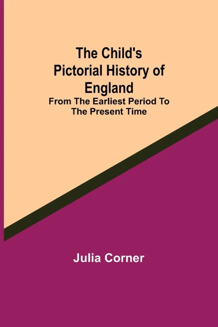 The Child'S Pictorial History Of England; From The Earliest Period To The Present Time
