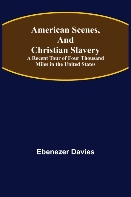 American Scenes, And Christian Slavery; A Recent Tour Of Four Thousand Miles In The United States