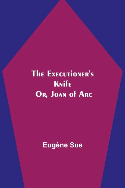The Executioner'S Knife; Or, Joan Of Arc