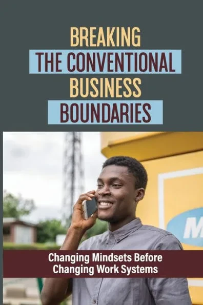 Breaking The Conventional Business Boundaries: Changing Mindsets Before Changing Work Systems: Motivate You To Be Your Best Self