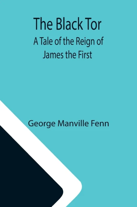 The Black Tor: A Tale Of The Reign Of James The First