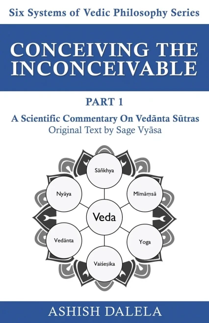 Conceiving The Inconceivable Part 1: A Scientific Commentary On Vedanta Sutras (Six Systems Of Vedic Philosophy)