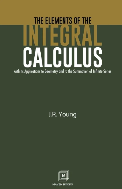 The Elements Of The Integral Calculus: With Its Applications To Geometry And To The Summation Of Infinite Series