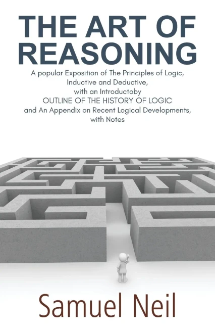 The Art Of Reasoning: A Popular Exposition Of The Principles Of Logic, Inductive And Deductive, With An Introductoby Outline Of The History Of Logic ... On Recent Logical Developments, With Notes