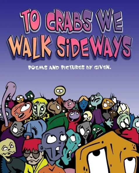 To Crabs We Walk Sideways: Poems and Pictures by Given.