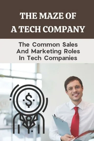 The Maze Of A Tech Company: The Common Sales And Marketing Roles In Tech Companies: Tech Marketing Jobs