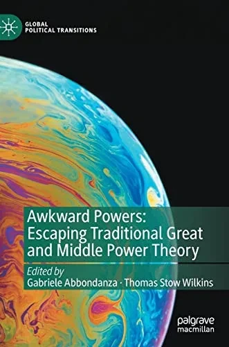 Awkward Powers: Escaping Traditional Great And Middle Power Theory (Global Political Transitions)