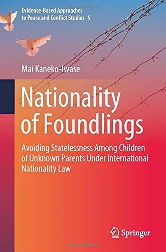 Nationality Of Foundlings: Avoiding Statelessness Among Children Of Unknown Parents Under International Nationality Law (Evidence-Based Approaches To Peace And Conflict Studies, 5)